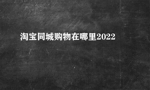淘宝同城购物在哪里2022