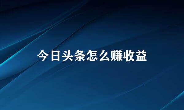 今日头条怎么赚收益
