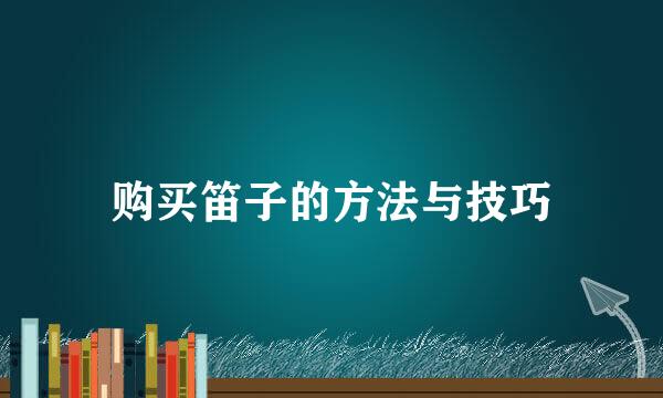 购买笛子的方法与技巧