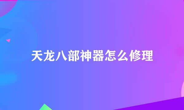 天龙八部神器怎么修理