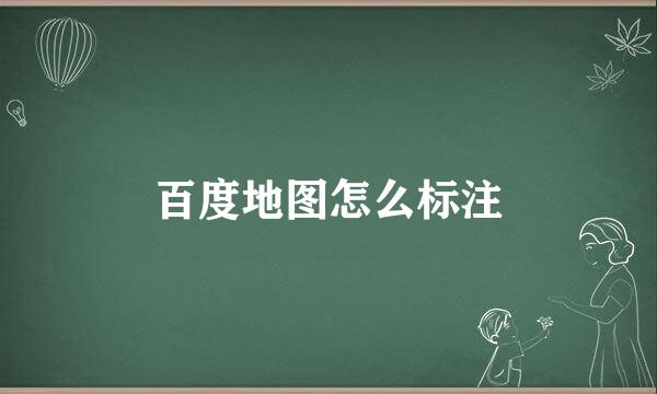 百度地图怎么标注