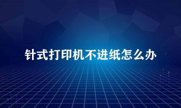 针式打印机不进纸怎么办