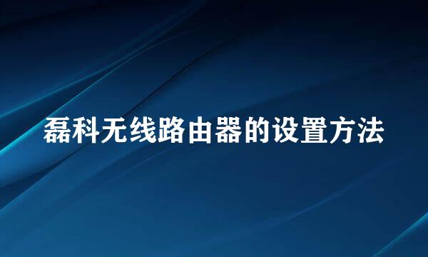 磊科无线路由器的设置方法