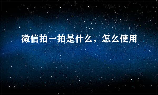 微信拍一拍是什么，怎么使用