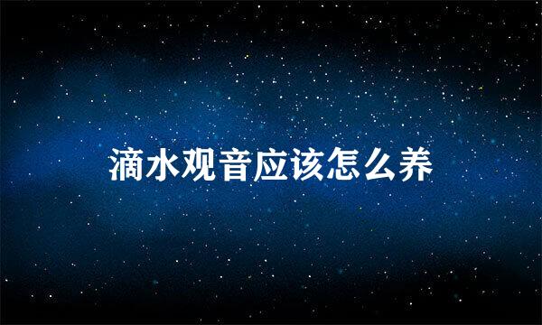 滴水观音应该怎么养