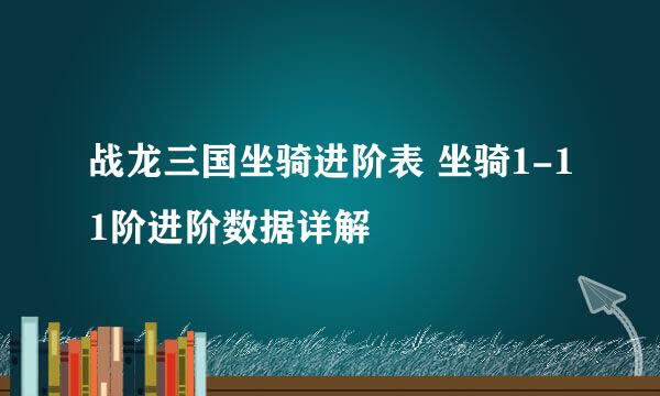 战龙三国坐骑进阶表 坐骑1-11阶进阶数据详解