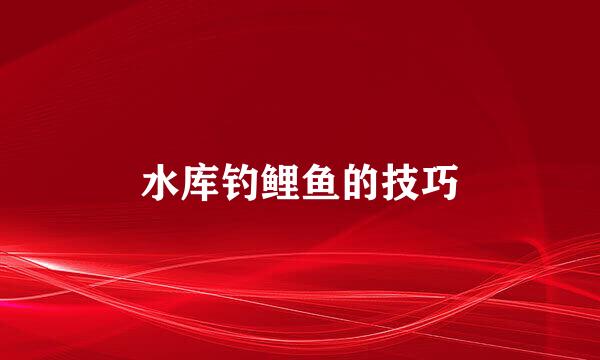 水库钓鲤鱼的技巧