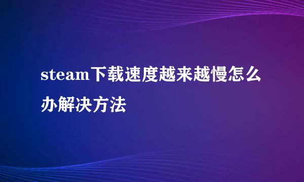 steam下载速度越来越慢怎么办解决方法