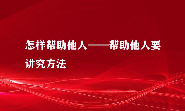 怎样帮助他人——帮助他人要讲究方法