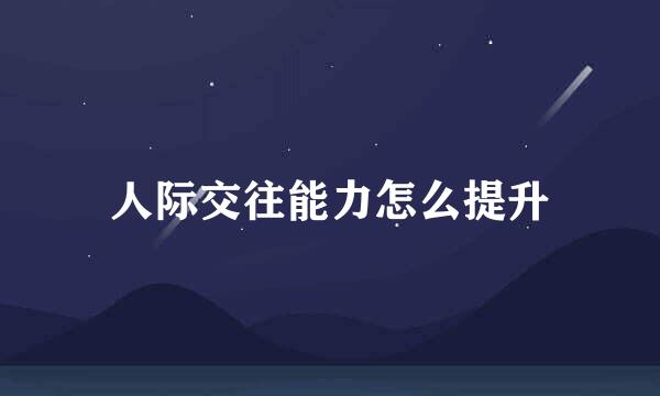人际交往能力怎么提升