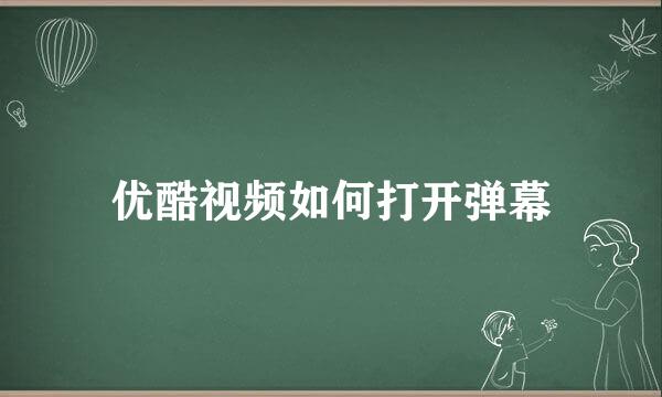 优酷视频如何打开弹幕