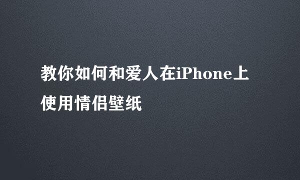 教你如何和爱人在iPhone上使用情侣壁纸