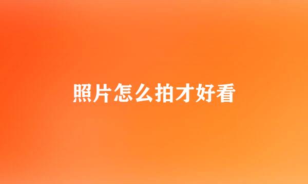 照片怎么拍才好看