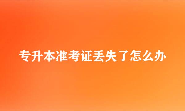 专升本准考证丢失了怎么办