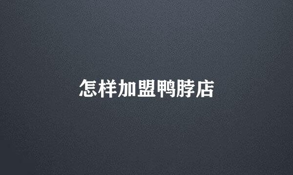 怎样加盟鸭脖店