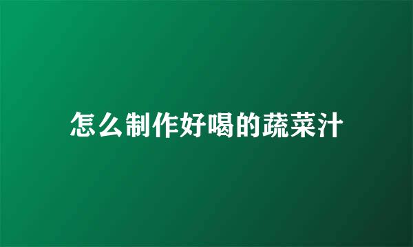 怎么制作好喝的蔬菜汁