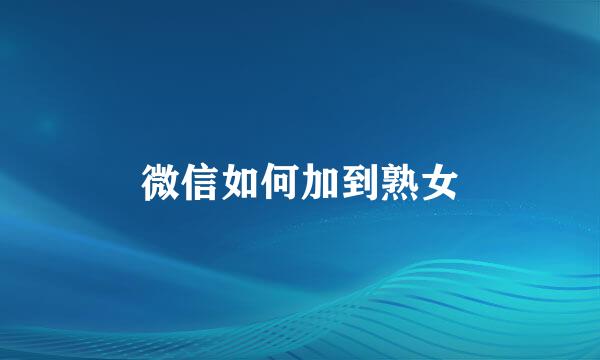微信如何加到熟女