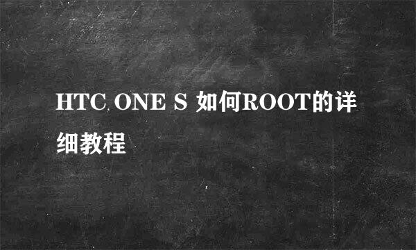 HTC ONE S 如何ROOT的详细教程