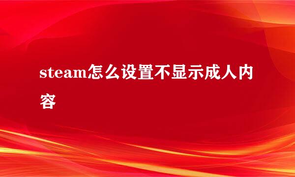 steam怎么设置不显示成人内容