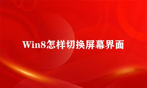 Win8怎样切换屏幕界面