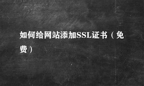 如何给网站添加SSL证书（免费）