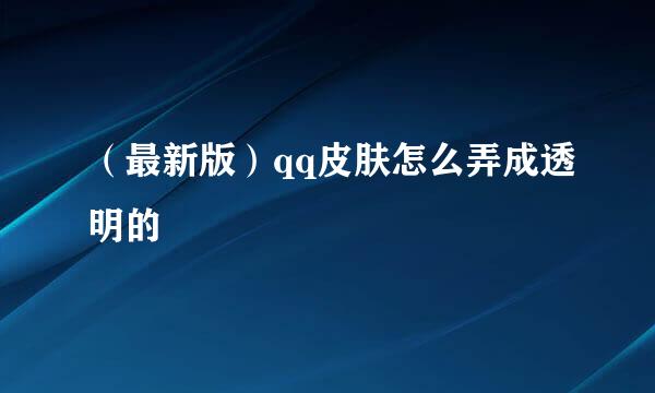 （最新版）qq皮肤怎么弄成透明的