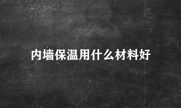 内墙保温用什么材料好
