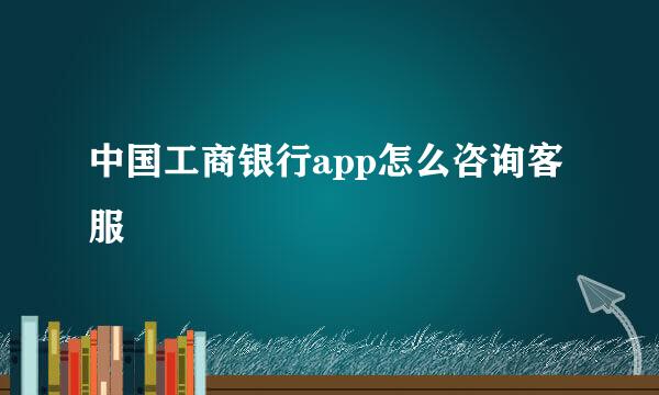 中国工商银行app怎么咨询客服