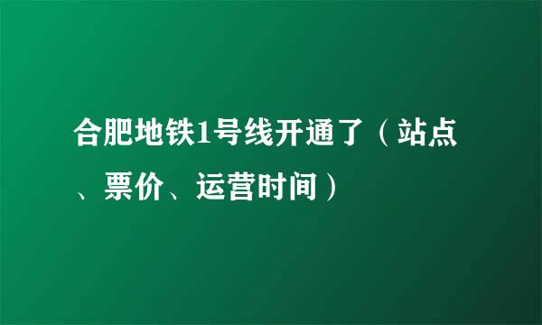 合肥地铁1号线开通了（站点、票价、运营时间）