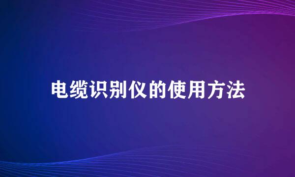 电缆识别仪的使用方法