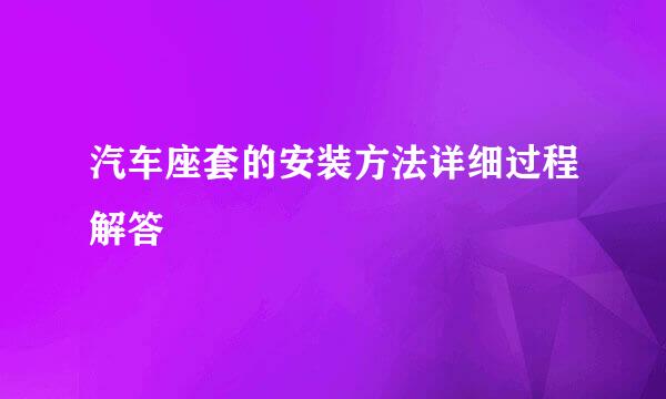 汽车座套的安装方法详细过程解答