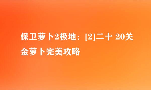 保卫萝卜2极地：[2]二十 20关金萝卜完美攻略