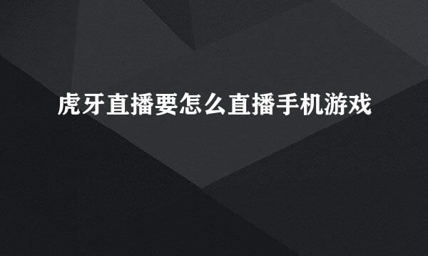虎牙直播要怎么直播手机游戏