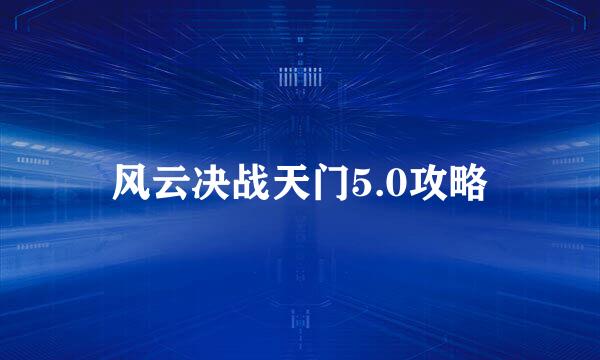 风云决战天门5.0攻略