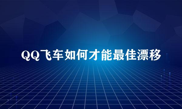 QQ飞车如何才能最佳漂移