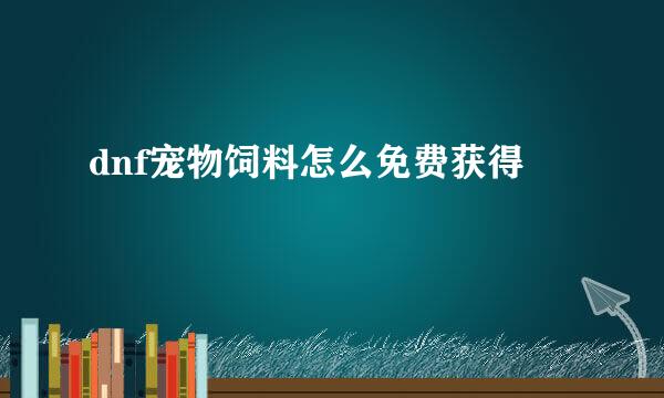 dnf宠物饲料怎么免费获得