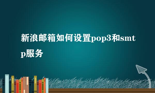 新浪邮箱如何设置pop3和smtp服务
