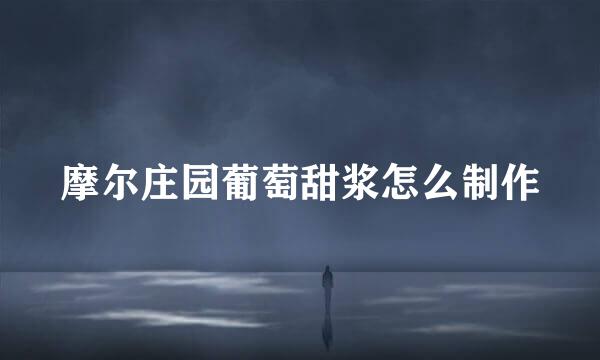 摩尔庄园葡萄甜浆怎么制作