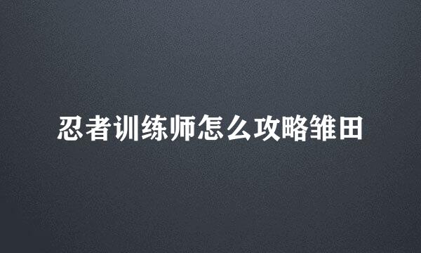 忍者训练师怎么攻略雏田