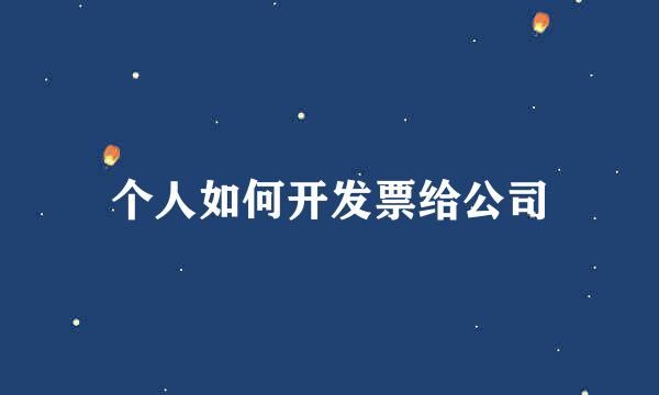 个人如何开发票给公司