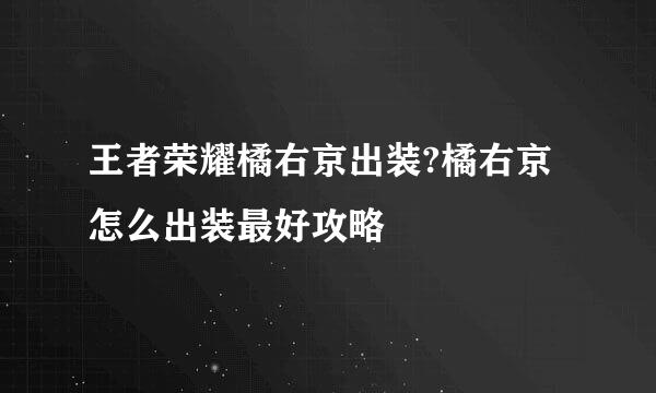 王者荣耀橘右京出装?橘右京怎么出装最好攻略