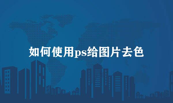 如何使用ps给图片去色