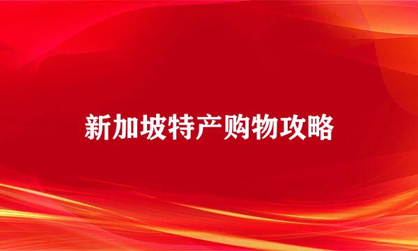 新加坡特产购物攻略