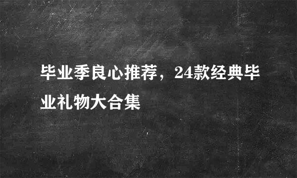 毕业季良心推荐，24款经典毕业礼物大合集