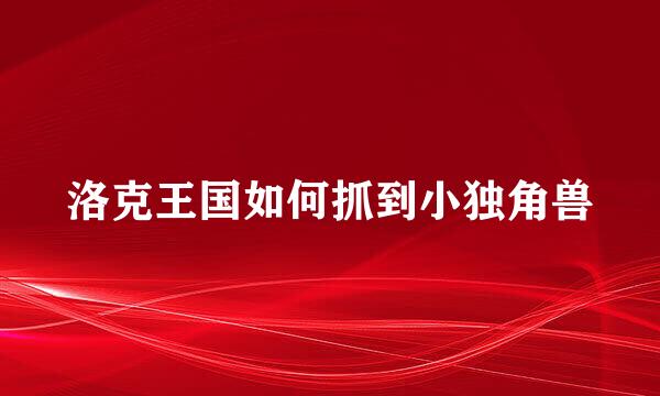 洛克王国如何抓到小独角兽