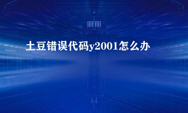 土豆错误代码y2001怎么办