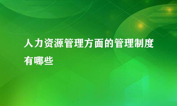 人力资源管理方面的管理制度有哪些