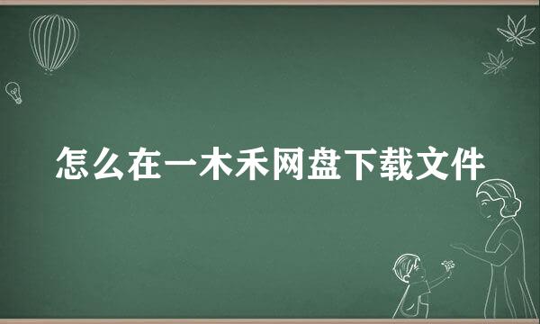 怎么在一木禾网盘下载文件