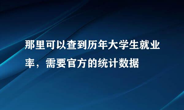 那里可以查到历年大学生就业率，需要官方的统计数据
