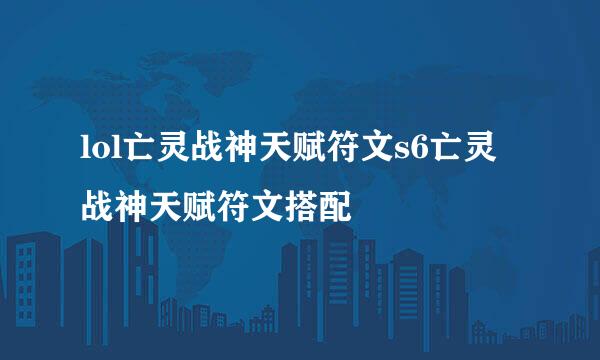 lol亡灵战神天赋符文s6亡灵战神天赋符文搭配